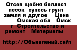 Отсев щебня,балласт, песок, супесь,грунт, земля и другое. › Цена ­ 900 - Омская обл., Омск г. Строительство и ремонт » Материалы   